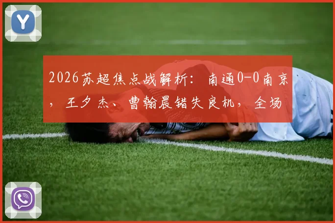2026苏超焦点战解析:南通0-0南京,王夕杰、曹翰晨错失良机,全场为何只开花不结果?