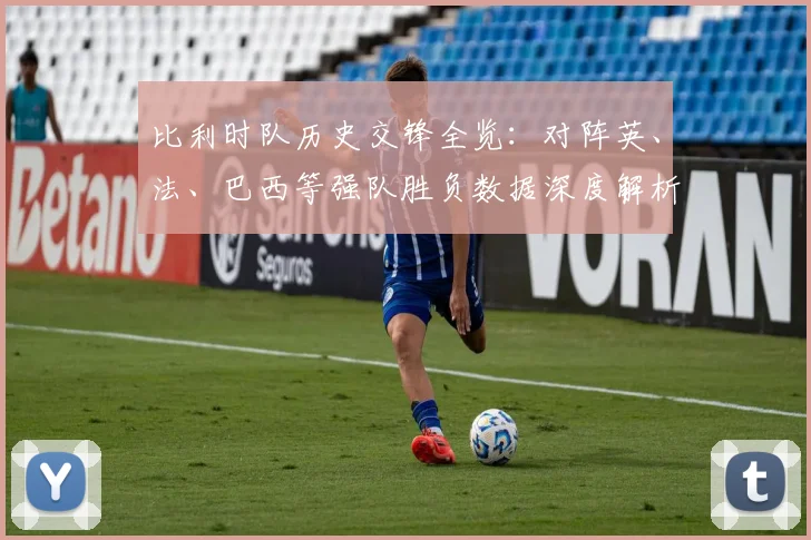 比利时队历史交锋全览：对阵英、法、巴西等强队胜负数据深度解析