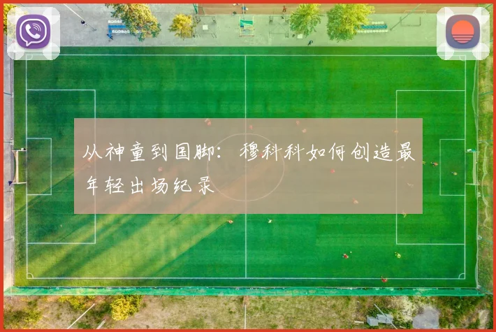 从神童到国脚：穆科科如何创造最年轻出场纪录