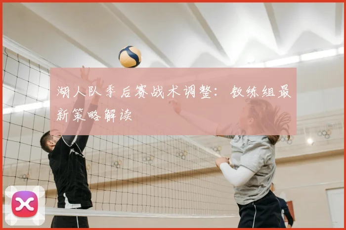 湖人队季后赛战术调整：教练组最新策略解读
