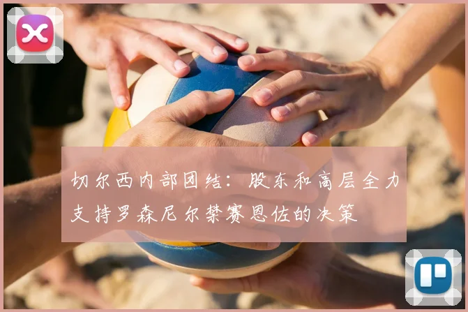 切尔西内部团结：股东和高层全力支持罗森尼尔禁赛恩佐的决策