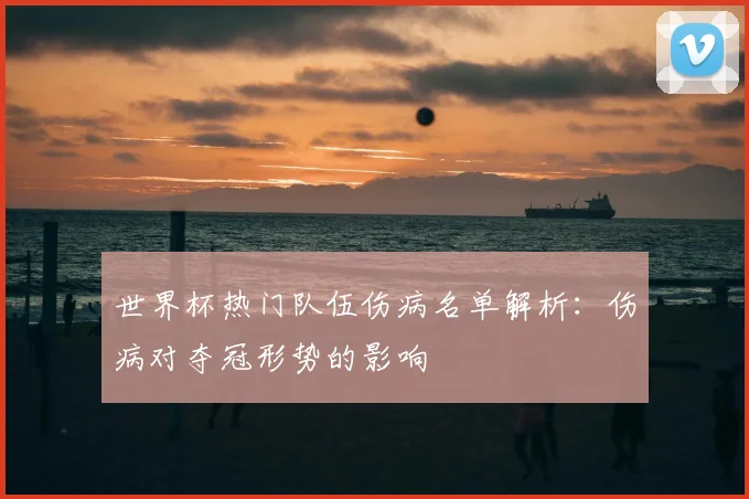 世界杯热门队伍伤病名单解析：伤病对夺冠形势的影响