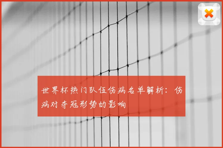 世界杯热门队伍伤病名单解析:伤病对夺冠形势的影响