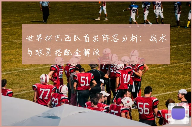 世界杯巴西队首发阵容分析：战术与球员搭配全解读