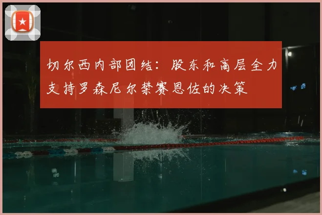 切尔西内部团结：股东和高层全力支持罗森尼尔禁赛恩佐的决策