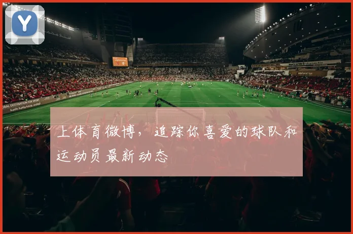 上体育微博，追踪你喜爱的球队和运动员最新动态
