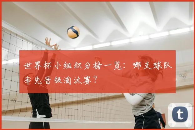 世界杯小组积分榜一览：哪支球队率先晋级淘汰赛？